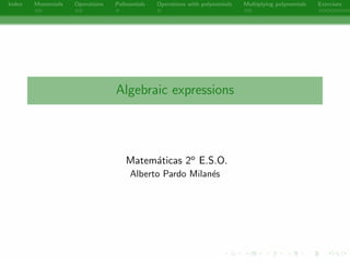 Index Monomials Operations Polinomials Operations with polynomials Multiplying polynomials Exercises 
Algebraic expressions 
Matematicas 2o E.S.O. 
Alberto Pardo Milanes 
- 
 
