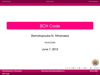 Pendahuluan Dasar Teori Pembahasan
BCH Code
Stamatopoulos N. Athanasios
NTUA/CERN
June 7, 2013
Stamatopoulos N. Athanasios athanasios.stamatopoulos@cern.ch NTUA/CERN
BCH Code 1
 