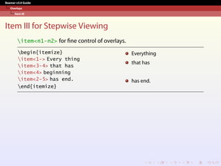 Beamer v3.0 Guide
Overlays
Item III
Item III for Stepwise Viewing
item<n1-n2> for fine control of overlays.
begin{itemize}
item<1-> Every thing
item<3-4> that has
item<4> beginning
item<2-5> has end.
end{itemize}
Everything
that has
has end.
 