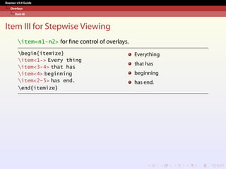 Beamer v3.0 Guide
Overlays
Item III
Item III for Stepwise Viewing
item<n1-n2> for fine control of overlays.
begin{itemize}
item<1-> Every thing
item<3-4> that has
item<4> beginning
item<2-5> has end.
end{itemize}
Everything
that has
beginning
has end.
 