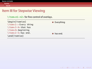 Beamer v3.0 Guide
Overlays
Item III
Item III for Stepwise Viewing
item<n1-n2> for fine control of overlays.
begin{itemize}
item<1-> Every thing
item<3-4> that has
item<4> beginning
item<2-5> has end.
end{itemize}
Everything
has end.
 