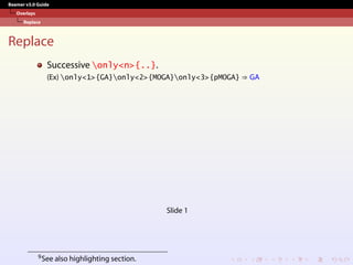 Beamer v3.0 Guide
Overlays
Replace
Replace
Successive only<n>{..}.
(Ex) only<1>{GA}only<2>{MOGA}only<3>{pMOGA} ⇒ GA
Slide 1
9See also highlighting section.
 