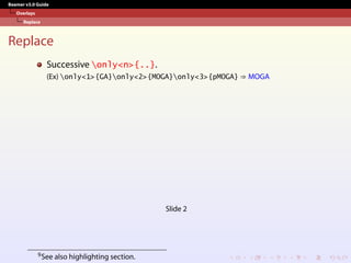 Beamer v3.0 Guide
Overlays
Replace
Replace
Successive only<n>{..}.
(Ex) only<1>{GA}only<2>{MOGA}only<3>{pMOGA} ⇒ MOGA
Slide 2
9See also highlighting section.
 