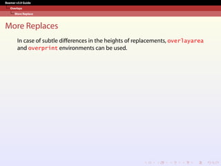 Beamer v3.0 Guide
Overlays
More Replace
More Replaces
In case of subtle differences in the heights of replacements, overlayarea
and overprint environments can be used.
 