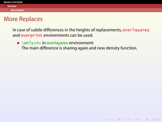 Beamer v3.0 Guide
Overlays
More Replace
More Replaces
In case of subtle differences in the heights of replacements, overlayarea
and overprint environments can be used.
only<n> in overlayarea environment:
The main difference is sharing again and new density function.
 