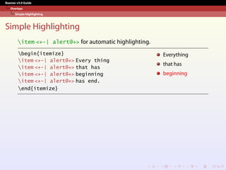Beamer v3.0 Guide
Overlays
Simple Highlighting
Simple Highlighting
item <+-| alert@+> for automatic highlighting.
begin{itemize}
item <+-| alert@+> Every thing
item <+-| alert@+> that has
item <+-| alert@+> beginning
item <+-| alert@+> has end.
end{itemize}
Everything
that has
beginning
 