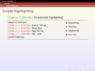 Beamer v3.0 Guide
Overlays
Simple Highlighting
Simple Highlighting
item <+-| alert@+> for automatic highlighting.
begin{itemize}
item <+-| alert@+> Every thing
item <+-| alert@+> that has
item <+-| alert@+> beginning
item <+-| alert@+> has end.
end{itemize}
Everything
that has
beginning
has end.
 