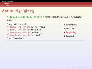 Beamer v3.0 Guide
Overlays
Alert
Alert for Highlighting
item<n->alert<n>{stuff} is better than the previous automatic
one.
begin{itemize}
item<2->alert<2> Every thing
item<2->alert<3> that has
item<2->alert<4> beginning
item<2->alert<5> has end.
end{itemize}
Everything
that has
beginning
has end.
 