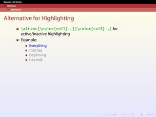 Beamer v3.0 Guide
Overlays
Alternative
Alternative for Highlighting
alt<n>{color{col1}..}{color{col2}..} for
active/inactive highlighting
Example:
Everything
that has
beginning
has end.
 
