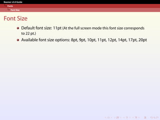 Beamer v3.0 Guide
Fonts
Font Size
Font Size
Default font size: 11pt (At the full screen mode this font size corresponds
to 22 pt.)
Available font size options: 8pt, 9pt, 10pt, 11pt, 12pt, 14pt, 17pt, 20pt
 