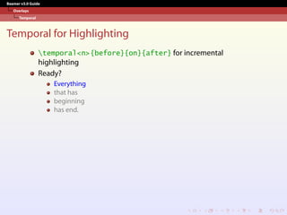 Beamer v3.0 Guide
Overlays
Temporal
Temporal for Highlighting
temporal<n>{before}{on}{after} for incremental
highlighting
Ready?
Everything
that has
beginning
has end.
 