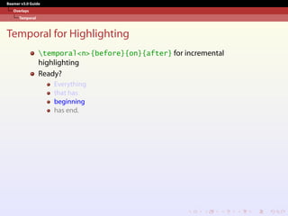 Beamer v3.0 Guide
Overlays
Temporal
Temporal for Highlighting
temporal<n>{before}{on}{after} for incremental
highlighting
Ready?
Everything
that has
beginning
has end.
 