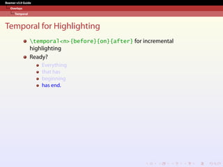 Beamer v3.0 Guide
Overlays
Temporal
Temporal for Highlighting
temporal<n>{before}{on}{after} for incremental
highlighting
Ready?
Everything
that has
beginning
has end.
 