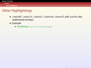 Beamer v3.0 Guide
Overlays
Other Highlightings
Other Highlightings
textbf, textit, textsl, textrm, textsf, and color also
understand overlays.
Example
Everything (color<3-4>{olive}{Everything})
 