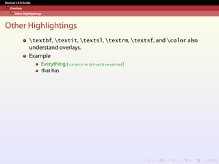 Beamer v3.0 Guide
Overlays
Other Highlightings
Other Highlightings
textbf, textit, textsl, textrm, textsf, and color also
understand overlays.
Example
Everything (color<3-4>{olive}{Everything})
that has
 