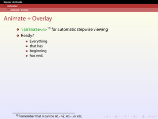 Beamer v3.0 Guide
Animation
Animate + Overlay
Animate + Overlay
animate<n>10 for automatic stepwise viewing
Ready?
Everything
that has
beginning
has end.
10Remember that n can be n1-n2, n1-, or etc.
 