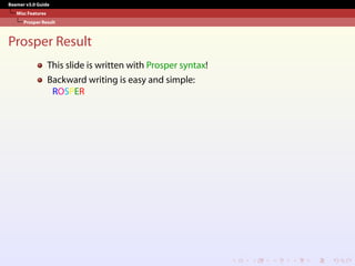 Beamer v3.0 Guide
Misc Features
Prosper Result
Prosper Result
This slide is written with Prosper syntax!
Backward writing is easy and simple:
ROSPER
 