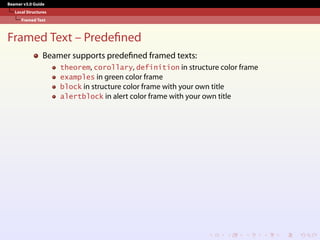 Beamer v3.0 Guide
Local Structures
Framed Text
Framed Text – Predefined
Beamer supports predefined framed texts:
theorem, corollary, definition in structure color frame
examples in green color frame
block in structure color frame with your own title
alertblock in alert color frame with your own title
 