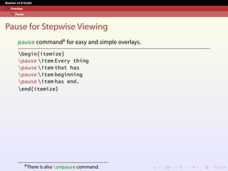 Beamer v3.0 Guide
Overlays
Pause
Pause for Stepwise Viewing
pause command8 for easy and simple overlays.
begin{itemize}
pause item Every thing
pause item that has
pause item beginning
pause item has end.
end{itemize}
8There is also unpause command.
 
