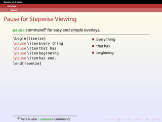 Beamer v3.0 Guide
Overlays
Pause
Pause for Stepwise Viewing
pause command8 for easy and simple overlays.
begin{itemize}
pause item Every thing
pause item that has
pause item beginning
pause item has end.
end{itemize}
Every thing
that has
beginning
8There is also unpause command.
 