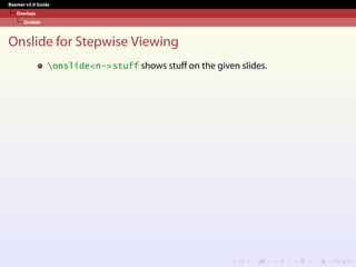 Beamer v3.0 Guide
Overlays
Onslide
Onslide for Stepwise Viewing
onslide<n->stuff shows stuff on the given slides.
 