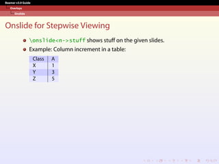 Beamer v3.0 Guide
Overlays
Onslide
Onslide for Stepwise Viewing
onslide<n->stuff shows stuff on the given slides.
Example: Column increment in a table:
Class A
X 1
Y 3
Z 5
 