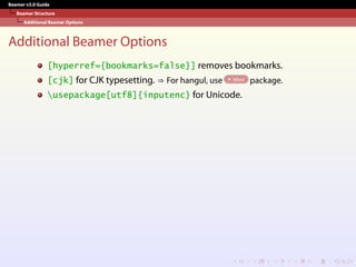 Beamer v3.0 Guide
Beamer Structure
Additional Beamer Options
Additional Beamer Options
[hyperref={bookmarks=false}] removes bookmarks.
[cjk] for CJK typesetting. ⇒ For hangul, use hfont package.
usepackage[utf8]{inputenc} for Unicode.
 