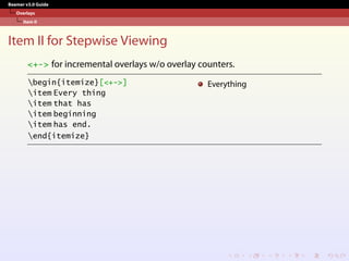 Beamer v3.0 Guide
Overlays
Item II
Item II for Stepwise Viewing
<+-> for incremental overlays w/o overlay counters.
begin{itemize}[<+->]
item Every thing
item that has
item beginning
item has end.
end{itemize}
Everything
 