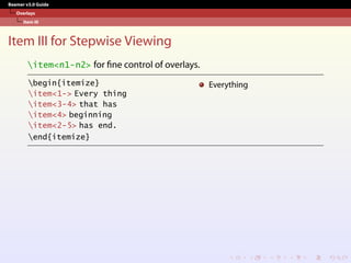 Beamer v3.0 Guide
Overlays
Item III
Item III for Stepwise Viewing
item<n1-n2> for fine control of overlays.
begin{itemize}
item<1-> Every thing
item<3-4> that has
item<4> beginning
item<2-5> has end.
end{itemize}
Everything
 