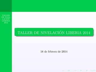 TALLER
DE NIVE´
LACION
LIBERIA
2014

´
TALLER DE NIVELACION LIBERIA 2014

18 de febrero de 2014

 