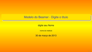 Modelo do Beamer - Digite o titulo

          digite seu Nome

            nome do instituto


        30 de março de 2013




                                     1 / 13
 