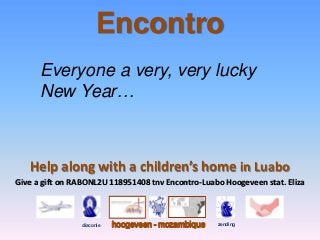 Encontro
      Everyone a very, very lucky
      New Year…



   Help along with a children’s home in Luabo
Give a gift on RABONL2U 118951408 tnv Encontro-Luabo Hoogeveen stat. Eliza



                        hoogeveen - mozambique
 