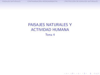 PAISAJES NATURALES              ´
                     CONTAMINACION MEDIOAMBIENTAL           ´
                                                    PROTECCION DE ESPACIOS NATURALES




                     PAISAJES NATURALES Y
                      ACTIVIDAD HUMANA
                                     Tema 4
 