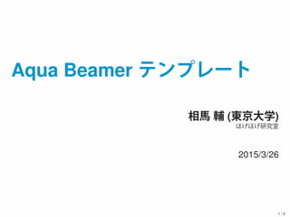 Aqua Beamer テンプレート
相馬 輔 (東京大学)
ほげほげ研究室
2015/3/26
1 / 6
 