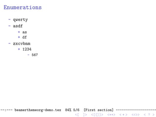 Enumerations
- qwerty
- asdf
+ as
+ df
- zxcvbnm
+ 1234
- 567
--:--- beamerthemeorg-demo.tex 84% 5/6 [First section] --------------------
<[ ]> <[[]]> <**> < ** > <<>> < ? >
 