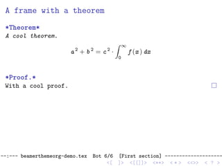 A frame with a theorem
*Theorem*
A cool theorem.
a 2
+ b 2
= c 2
·
∞
0
f (x ) dx
*Proof.*
With a cool proof.
--:--- beamerthemeorg-demo.tex Bot 6/6 [First section] --------------------
<[ ]> <[[]]> <**> < ** > <<>> < ? >
 