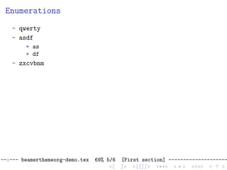 Enumerations
- qwerty
- asdf
+ as
+ df
- zxcvbnm
--:--- beamerthemeorg-demo.tex 69% 5/6 [First section] --------------------
<[ ]> <[[]]> <**> < ** > <<>> < ? >
 