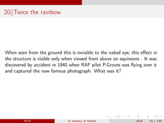 20||Twice the rainbow
When seen from the ground this is invisible to the naked eye; this eﬀect in
the structure is visible only when viewed from above on equinoxes . It was
discovered by accident in 1940 when RAF pilot P.Groves was ﬂying over it
and captured the now famous photograph. What was it?
AICH In memory of Adarsh 2018 61 / 130
 
