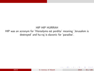 HIP HIP HURRAH
HIP was an acronym for ’Hiersolyms est perdita’ meaning ’Jerusalem is
destroyed’ and hu-raj is slavonic for...