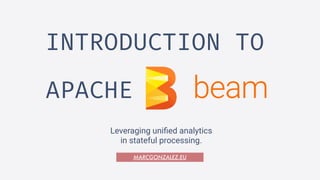 INTRODUCTION TO
APACHE
Leveraging uniﬁed analytics
in stateful processing.
MARCGONZALEZ.EU
 