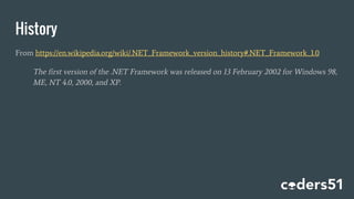 History
From https://en.wikipedia.org/wiki/.NET_Framework_version_history#.NET_Framework_1.0
The first version of the .NET Framework was released on 13 February 2002 for Windows 98,
ME, NT 4.0, 2000, and XP.
 
