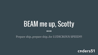 BEAM me up, Scotty
Prepare ship...prepare ship...for LUDICROUS SPEED!!!!
 