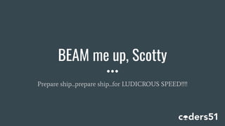 BEAM me up, Scotty
Prepare ship...prepare ship...for LUDICROUS SPEED!!!!
 