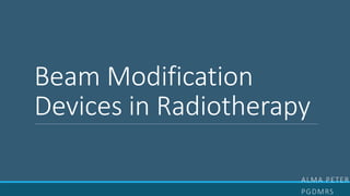 Beam Modification
Devices in Radiotherapy
ALMA PETER
PGDMRS
 