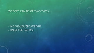 WEDGES CAN BE OF TWO TYPES :
- INDIVIDUALIZED WEDGE
- UNIVERSAL WEDGE
 