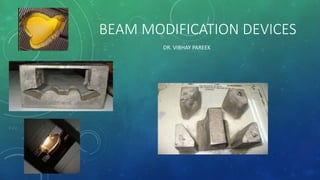 BEAM MODIFICATION DEVICES
DR. VIBHAY PAREEK
 