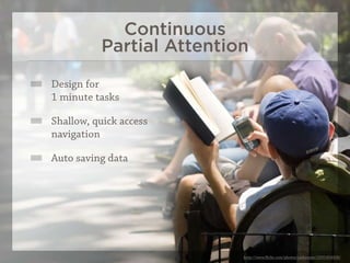 Continuous
          Partial Attention

Design for
1 minute tasks

Shallow, quick access
navigation

Auto saving data




                          http://www.ﬂickr.com/photos/carbonnyc/2591454436/
 