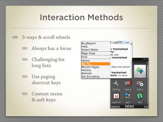 Interaction Methods

5-ways & scroll wheels

    Always has a focus

    Challenging for
    long lists

    Use paging
    shortcut keys

    Context menu
    & soft keys
 