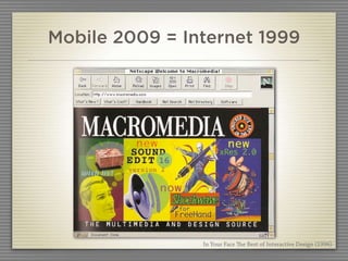 Mobile 2009 = Internet 1999




                In Your Face e Best of Interactive Design (1996)
 