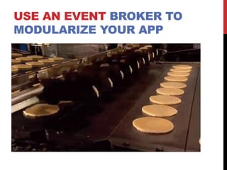 USE AN EVENT BROKER TO
MODULARIZE YOUR APP
 